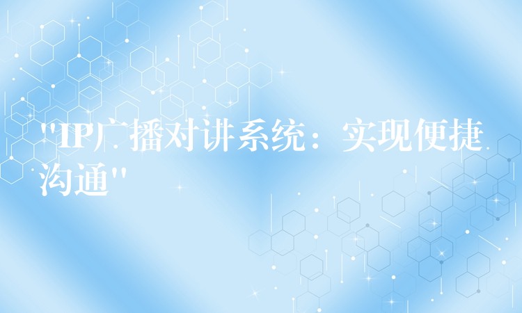  “IP廣播對(duì)講系統(tǒng)：實(shí)現(xiàn)便捷溝通”