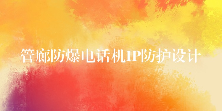  管廊防爆電話機IP防護(hù)設(shè)計