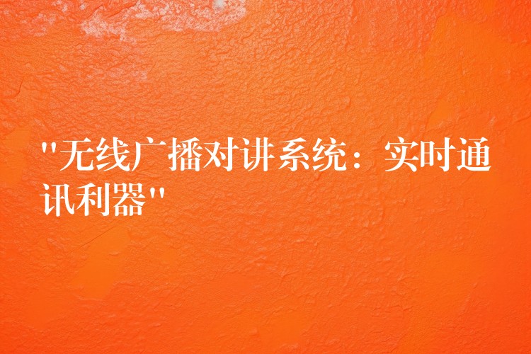  “無線廣播對(duì)講系統(tǒng)：實(shí)時(shí)通訊利器”