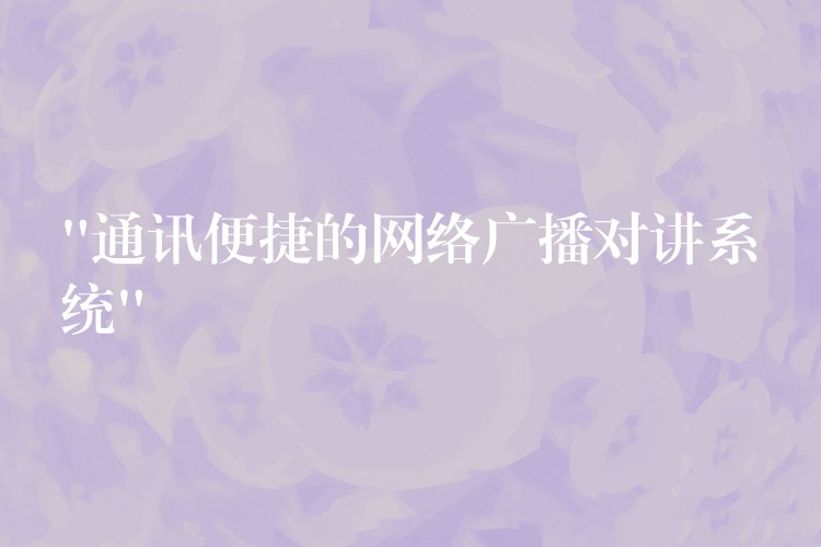  “通訊便捷的網(wǎng)絡(luò)廣播對講系統(tǒng)”
