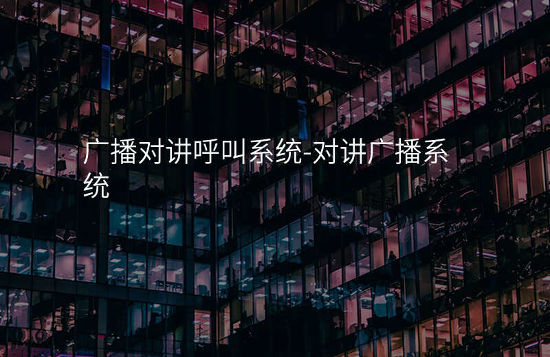  廣播對(duì)講呼叫系統(tǒng)-對(duì)講廣播系統(tǒng)