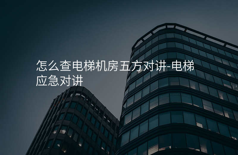  怎么查電梯機(jī)房五方對(duì)講-電梯應(yīng)急對(duì)講