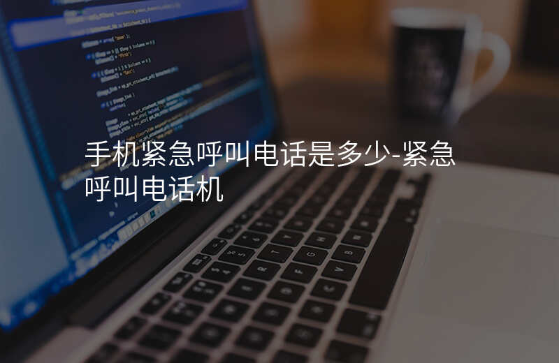  手機(jī)緊急呼叫電話(huà)是多少-緊急呼叫電話(huà)機(jī)