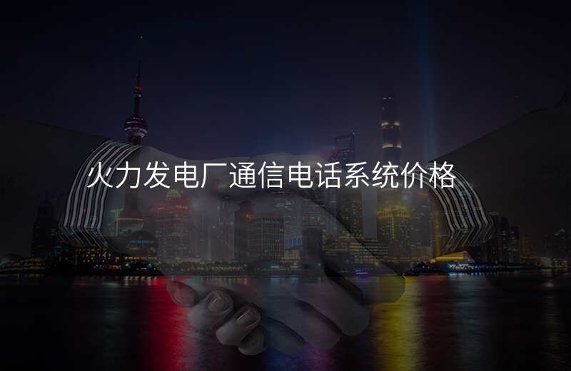  火力發(fā)電廠通信電話系統(tǒng)價(jià)格