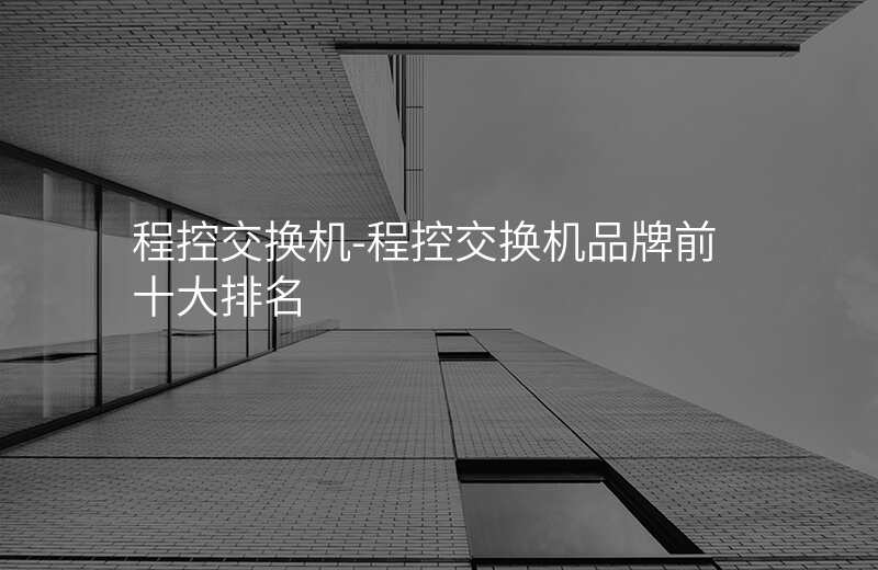  程控交換機(jī)-程控交換機(jī)品牌前十大排名
