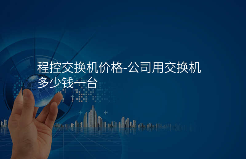  程控交換機(jī)價(jià)格-公司用交換機(jī)多少錢(qián)一臺(tái)