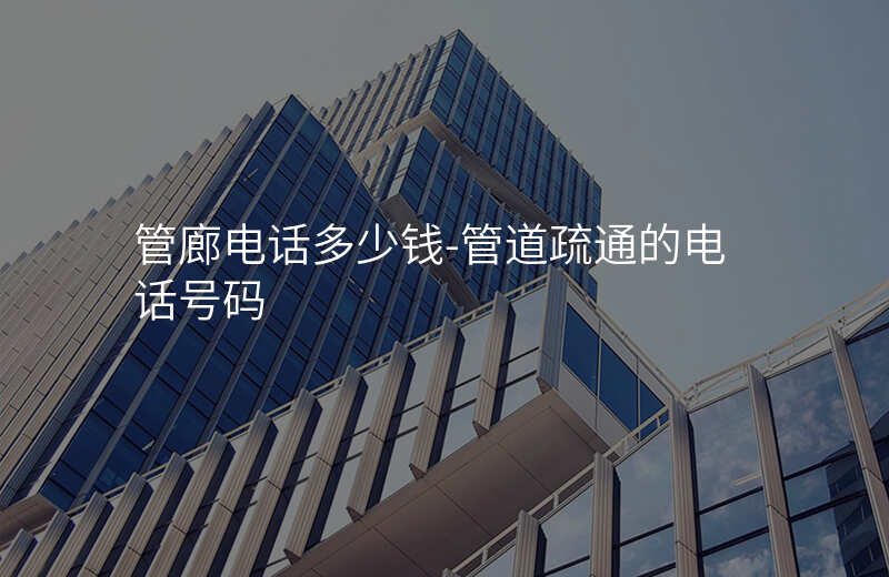  管廊電話多少錢-管道疏通的電話號碼