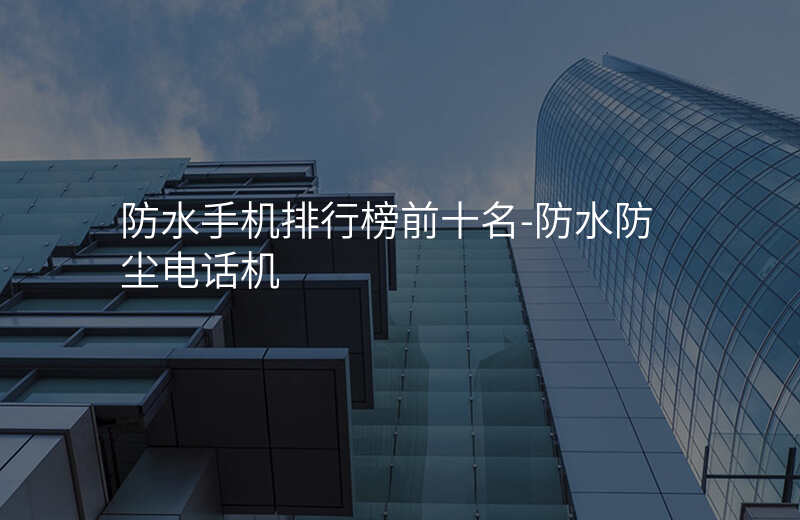  防水手機排行榜前十名-防水防塵電話機