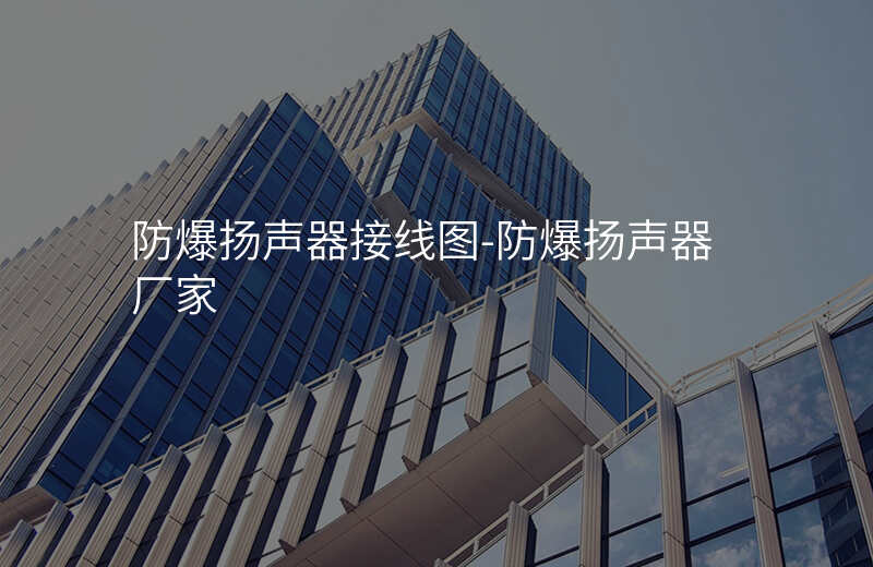  防爆揚(yáng)聲器接線圖-防爆揚(yáng)聲器廠家