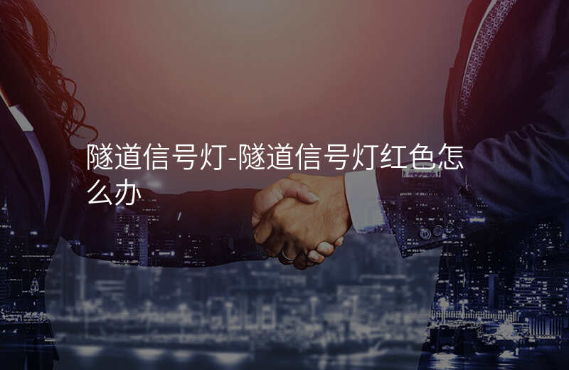  隧道信號(hào)燈-隧道信號(hào)燈紅色怎么辦