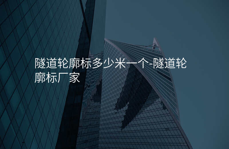  隧道輪廓標(biāo)多少米一個-隧道輪廓標(biāo)廠家